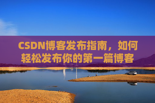 CSDN博客发布指南，如何轻松发布你的第一篇博客